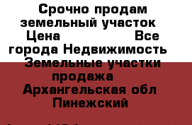 Срочно продам земельный участок › Цена ­ 1 200 000 - Все города Недвижимость » Земельные участки продажа   . Архангельская обл.,Пинежский 